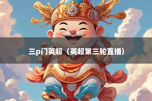 三p门英超（英超第三轮直播）