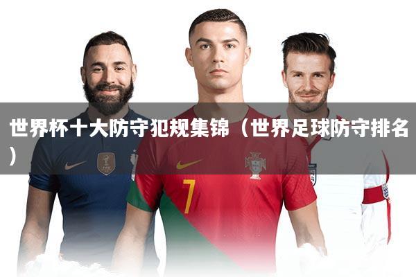 世界杯十大防守犯规集锦（世界足球防守排名）