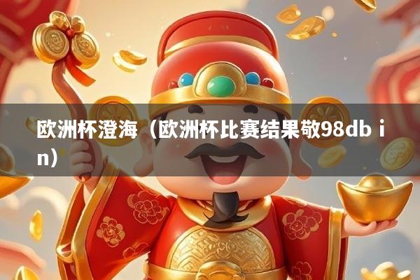 欧洲杯澄海（欧洲杯比赛结果敬98db in）