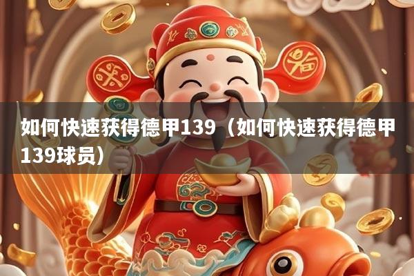 如何快速获得德甲139（如何快速获得德甲139球员）