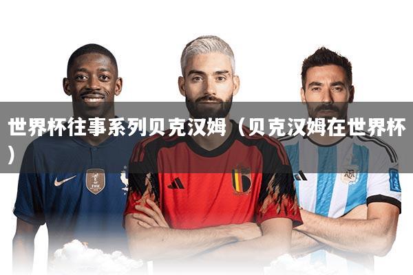 世界杯往事系列贝克汉姆（贝克汉姆在世界杯）